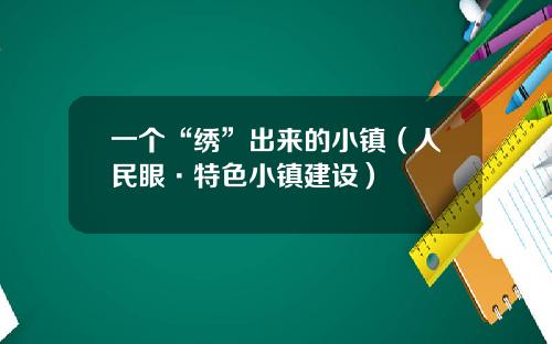一个“绣”出来的小镇（人民眼·特色小镇建设）