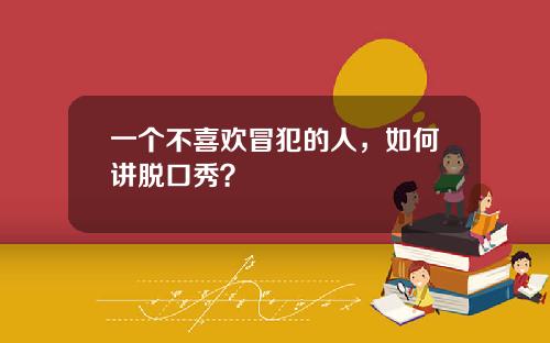 一个不喜欢冒犯的人，如何讲脱口秀？