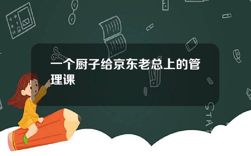 一个厨子给京东老总上的管理课