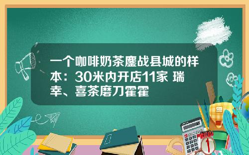 一个咖啡奶茶鏖战县城的样本：30米内开店11家 瑞幸、喜茶磨刀霍霍