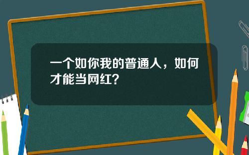 一个如你我的普通人，如何才能当网红？