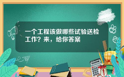 一个工程该做哪些试验送检工作？来，给你答案