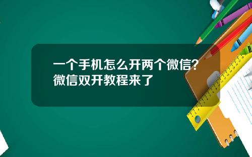 一个手机怎么开两个微信？微信双开教程来了
