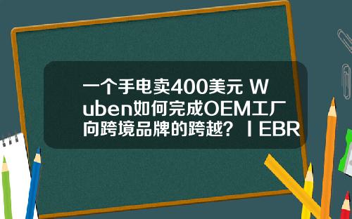 一个手电卖400美元 Wuben如何完成OEM工厂向跨境品牌的跨越？丨EBRUN全球好物