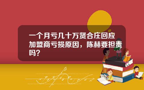 一个月亏几十万贤合庄回应加盟商亏损原因，陈赫要担责吗？