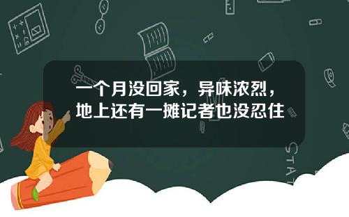 一个月没回家，异味浓烈，地上还有一摊记者也没忍住