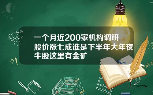 一个月近200家机构调研股价涨七成谁是下半年大年夜牛股这里有金矿