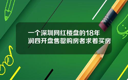 一个深圳网红楼盘的18年润四开盘售罄购房者求着买房