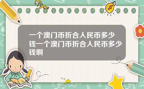 一个澳门币折合人民币多少钱一个澳门币折合人民币多少钱啊