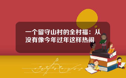 一个留守山村的全村福：从没有像今年过年这样热闹