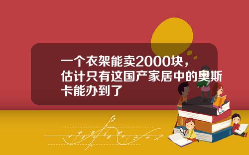 一个衣架能卖2000块，估计只有这国产家居中的奥斯卡能办到了