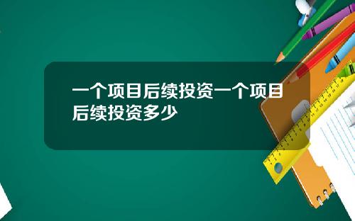 一个项目后续投资一个项目后续投资多少