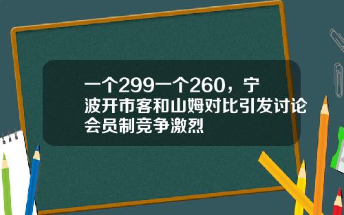 一个299一个260，宁波开市客和山姆对比引发讨论会员制竞争激烈