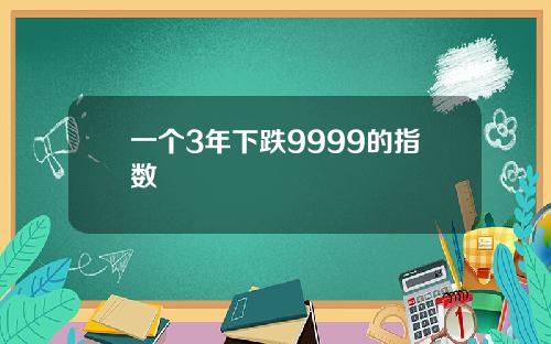 一个3年下跌9999的指数