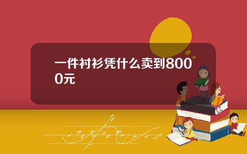 一件衬衫凭什么卖到8000元