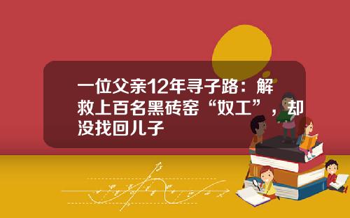 一位父亲12年寻子路：解救上百名黑砖窑“奴工”，却没找回儿子