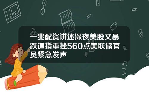 一兆配资讲述深夜美股又暴跌道指重挫560点美联储官员紧急发声
