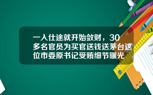 一入仕途就开始敛财，30多名官员为买官送钱送茅台这位市委原书记受贿细节曝光
