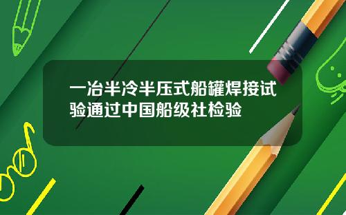 一冶半冷半压式船罐焊接试验通过中国船级社检验