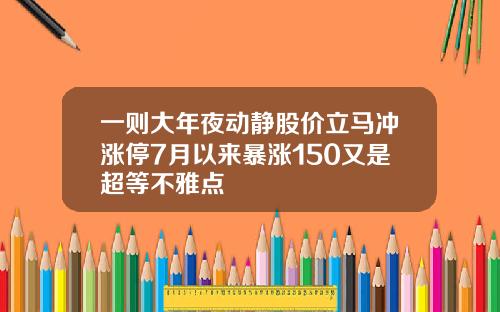 一则大年夜动静股价立马冲涨停7月以来暴涨150又是超等不雅点