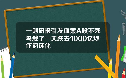 一则研报引发血案A股不死鸟栽了一天跌去1000亿炒作泡沫化