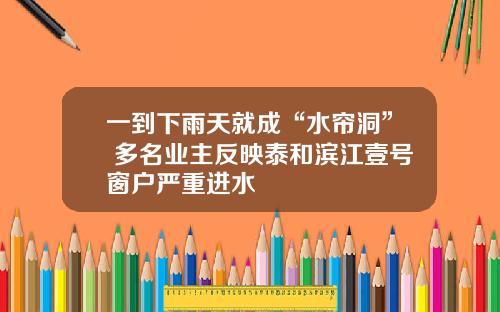 一到下雨天就成“水帘洞” 多名业主反映泰和滨江壹号窗户严重进水