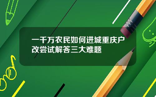 一千万农民如何进城重庆户改尝试解答三大难题