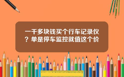 一千多块钱买个行车记录仪？单是停车监控就值这个价