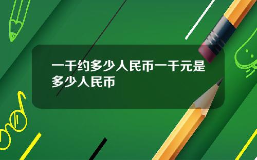 一千约多少人民币一千元是多少人民币