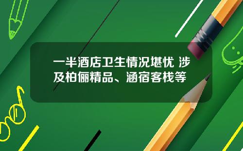 一半酒店卫生情况堪忧 涉及柏俪精品、涵宿客栈等