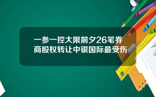 一参一控大限前夕26笔券商股权转让中银国际最受伤