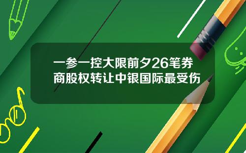 一参一控大限前夕26笔券商股权转让中银国际最受伤