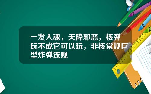 一发入魂，天降邪恶，核弹玩不成它可以玩，非核常规巨型炸弹浅观