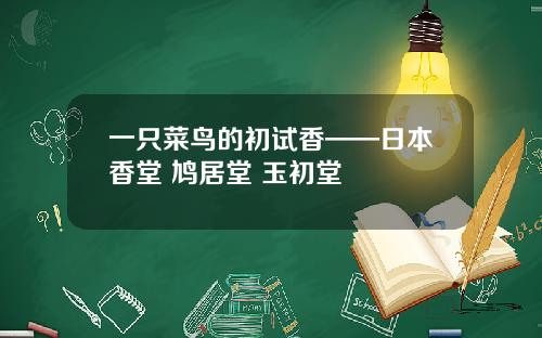 一只菜鸟的初试香——日本香堂 鸠居堂 玉初堂