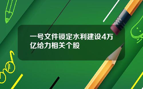 一号文件锁定水利建设4万亿给力相关个股