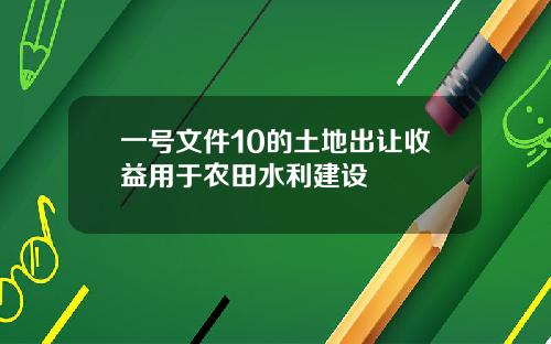 一号文件10的土地出让收益用于农田水利建设