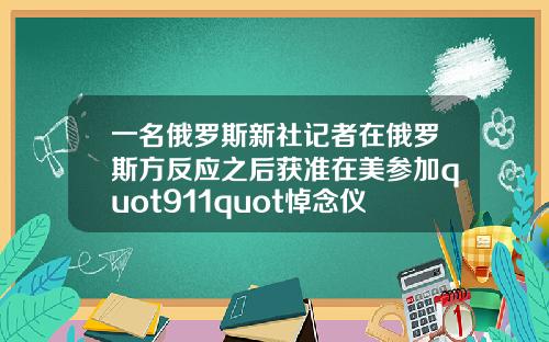 一名俄罗斯新社记者在俄罗斯方反应之后获准在美参加quot911quot悼念仪式