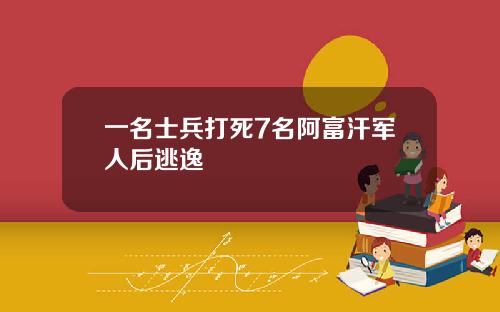 一名士兵打死7名阿富汗军人后逃逸