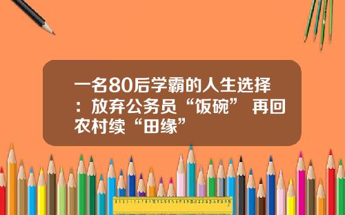 一名80后学霸的人生选择：放弃公务员“饭碗” 再回农村续“田缘”