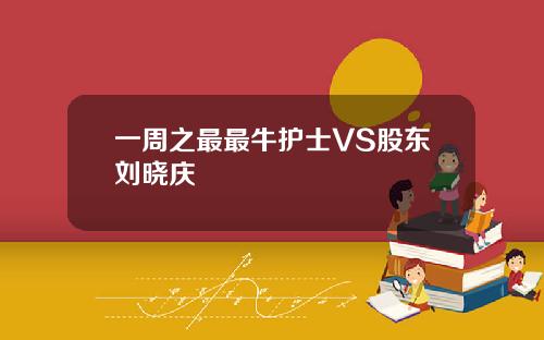 一周之最最牛护士VS股东刘晓庆