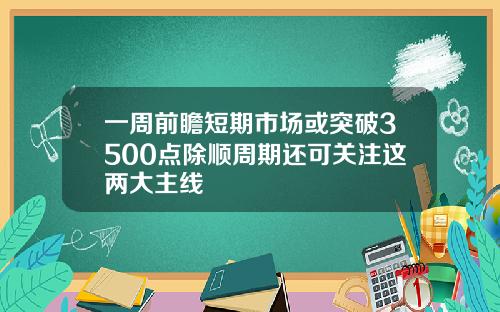 一周前瞻短期市场或突破3500点除顺周期还可关注这两大主线