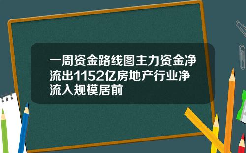 一周资金路线图主力资金净流出1152亿房地产行业净流入规模居前