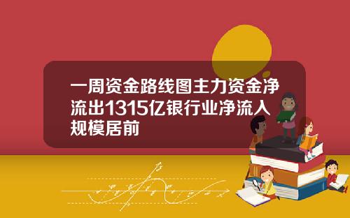 一周资金路线图主力资金净流出1315亿银行业净流入规模居前