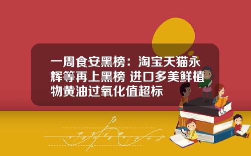 一周食安黑榜：淘宝天猫永辉等再上黑榜 进口多美鲜植物黄油过氧化值超标