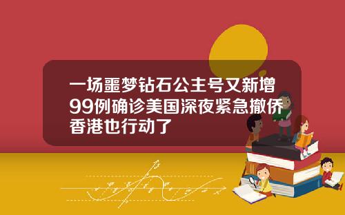 一场噩梦钻石公主号又新增99例确诊美国深夜紧急撤侨香港也行动了