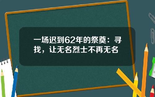 一场迟到62年的祭奠：寻找，让无名烈士不再无名