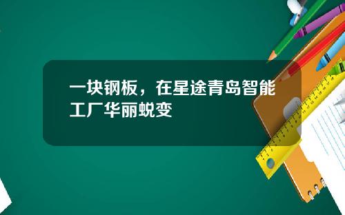 一块钢板，在星途青岛智能工厂华丽蜕变