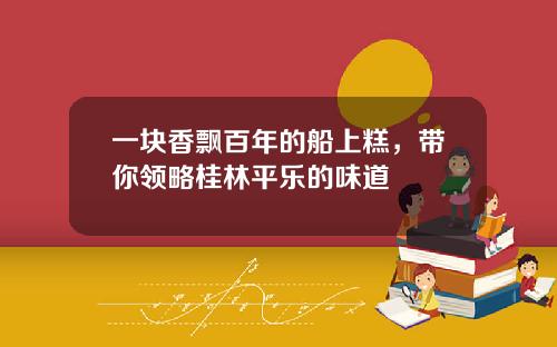 一块香飘百年的船上糕，带你领略桂林平乐的味道