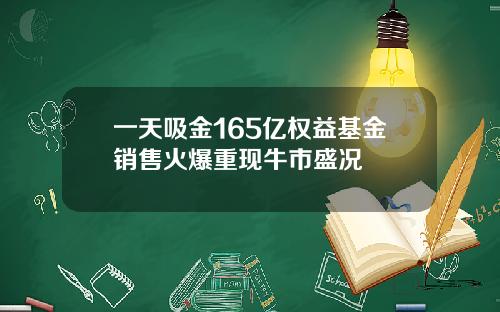 一天吸金165亿权益基金销售火爆重现牛市盛况