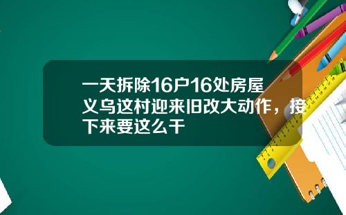 一天拆除16户16处房屋义乌这村迎来旧改大动作，接下来要这么干